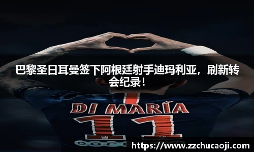 巴黎圣日耳曼签下阿根廷射手迪玛利亚，刷新转会纪录！