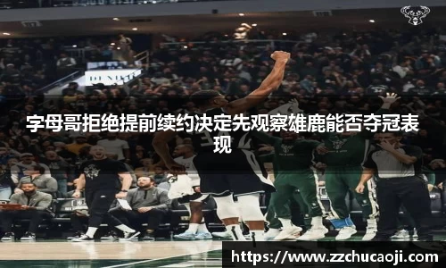 字母哥拒绝提前续约决定先观察雄鹿能否夺冠表现