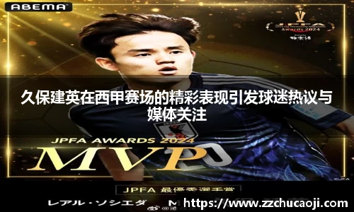 久保建英在西甲赛场的精彩表现引发球迷热议与媒体关注