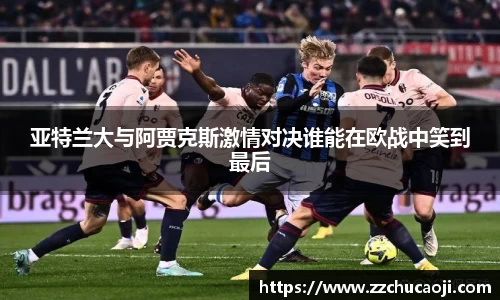 亚特兰大与阿贾克斯激情对决谁能在欧战中笑到最后